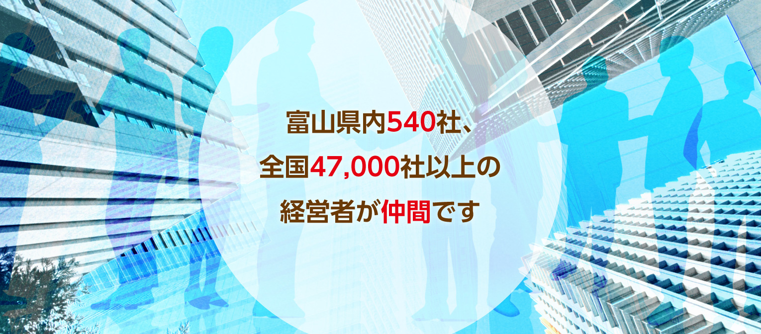 富山県内500社、全国45,000社以上の経営者が仲間です